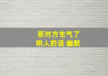 惹对方生气了哄人的话 幽默